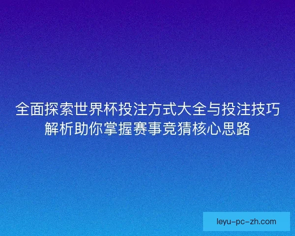 全面探索世界杯投注方式大全与投注技巧解析助你掌握赛事竞猜核心思路