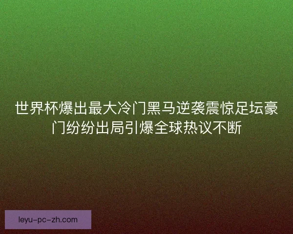 世界杯爆出最大冷门黑马逆袭震惊足坛豪门纷纷出局引爆全球热议不断