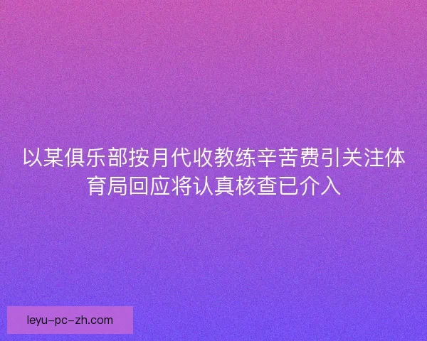 以某俱乐部按月代收教练辛苦费引关注体育局回应将认真核查已介入